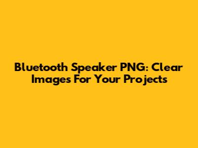 Bluetooth Speaker PNG: Clear Images For Your Projects