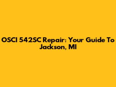 OSCI 542SC Repair: Your Guide To Jackson, MI