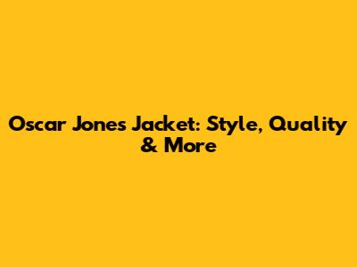 Oscar Jones Jacket: Style, Quality & More