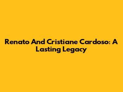 Renato And Cristiane Cardoso: A Lasting Legacy